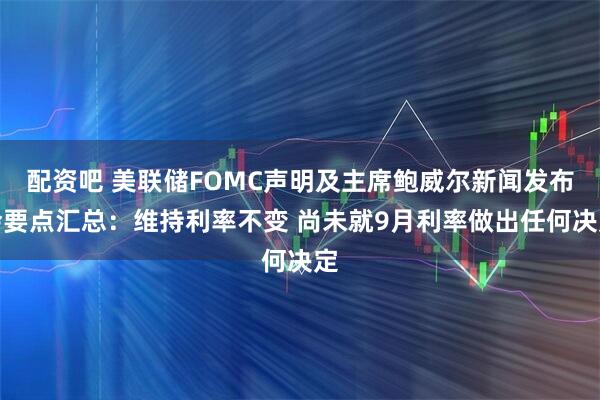 配资吧 美联储FOMC声明及主席鲍威尔新闻发布会要点汇总：维持利率不变 尚未就9月利率做出任何决定