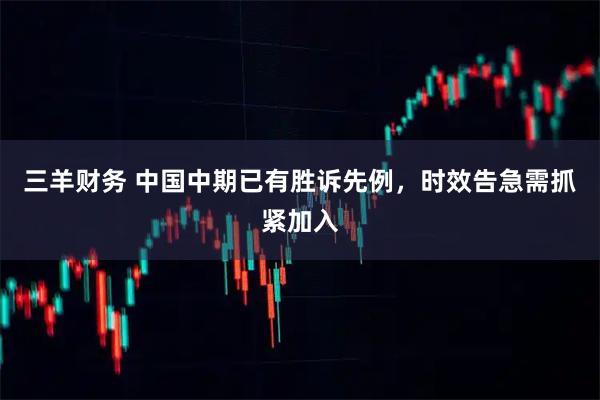 三羊财务 中国中期已有胜诉先例，时效告急需抓紧加入