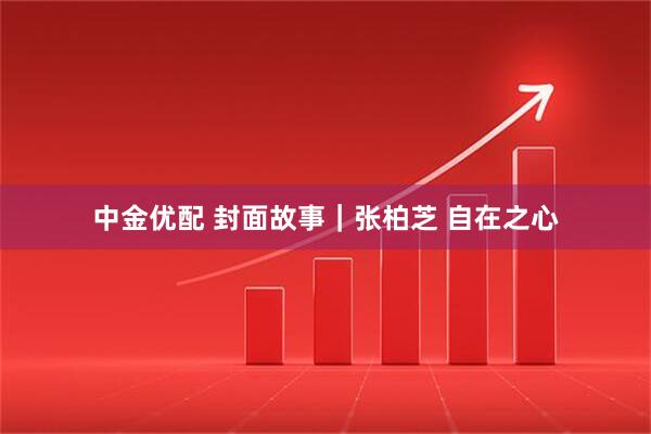 中金优配 封面故事｜张柏芝 自在之心