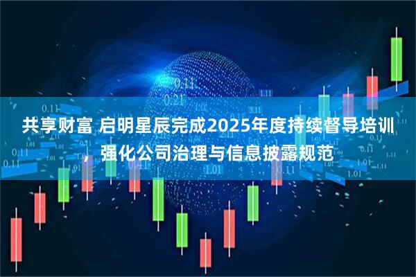 共享财富 启明星辰完成2025年度持续督导培训，强化公司治理与信息披露规范