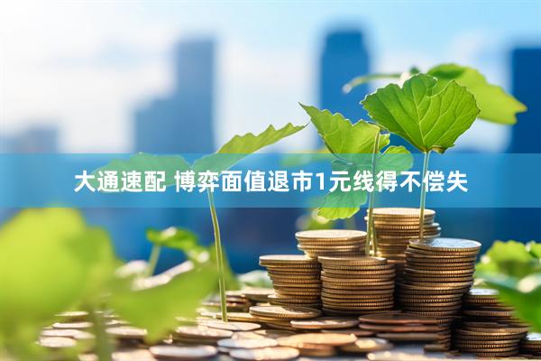 大通速配 博弈面值退市1元线得不偿失